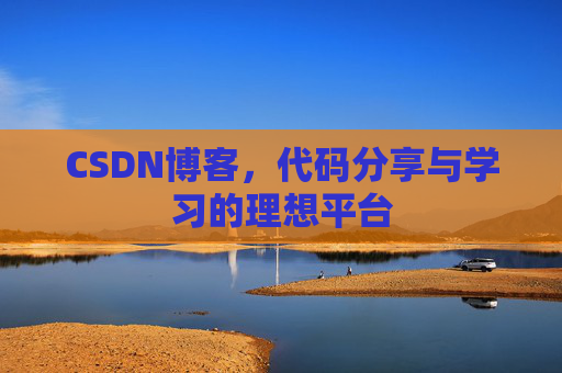 CSDN博客,代码分享与学习的理想平台 CSDN博客,代码分享与学习的理想平台